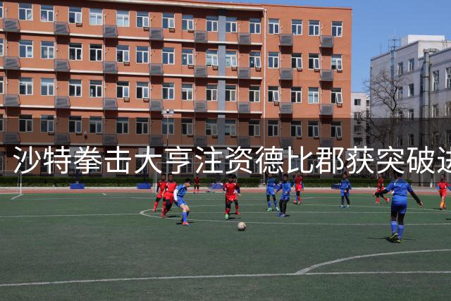 沙特拳击大亨注资德比郡获突破进展 英冠劲旅冲超计划迎新转机